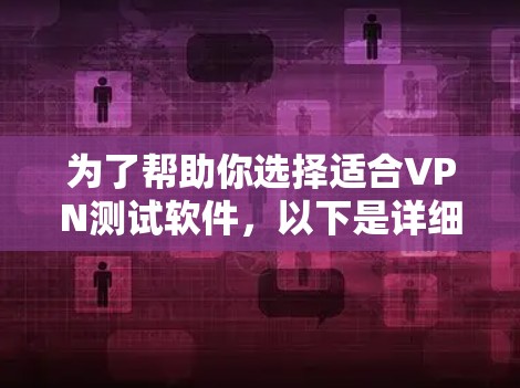 为了帮助你选择适合VPN测试软件,以下是详细的步骤指南 为了帮助你选择适合VPN测试软件,以下是详细的步骤指南