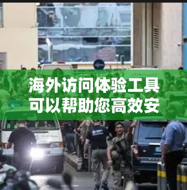 海外访问体验工具可以帮助您高效安排访问计划,节省时间和资源。以下是一些常用工具,您可以根据需要选择 海外访问体验工具可以帮助您高效安排访问计划,节省时间和资源。以下是一些常用工具,您可以根据需要选择