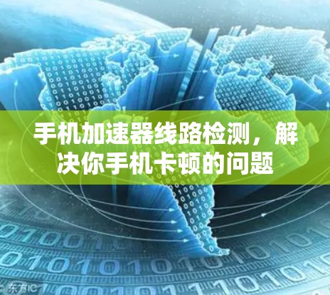 手机加速器线路检测，解决你手机卡顿的问题