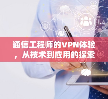 通信工程师的VPN体验,从技术到应用的探索 通信工程师的VPN体验,从技术到应用的探索
