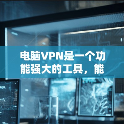 电脑VPN是一个功能强大的工具,能够帮助您安全地访问和分享文件,进行视频会议等。然而,使用电脑VPN需要谨慎考虑安全性和使用步骤。以下是一些详细的指南和建议,帮助您更好地理解和使用电脑VPN