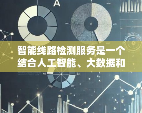 智能线路检测服务是一个结合人工智能、大数据和物联网技术的系统,旨在监测和检测电力线路的健康状况。以下是该服务的详细概述 智能线路检测服务是一个结合人工智能、大数据和物联网技术的系统,旨在监测和检测电力线路的健康状况。以下是该服务的详细概述
