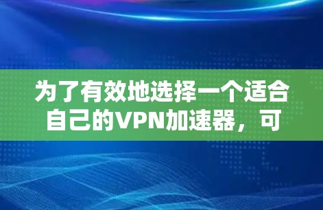 为了有效地选择一个适合自己的VPN加速器，可以按照以下步骤进行