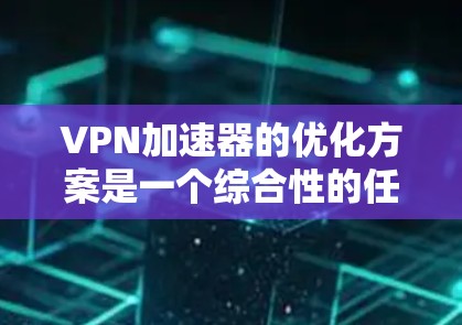 VPN加速器的优化方案是一个综合性的任务,需要从性能、安全、用户体验和设备兼容性等多个方面进行考虑。以下是针对 VPN 加速器智能优化的几种方案 VPN加速器的优化方案是一个综合性的任务,需要从性能、安全、用户体验和设备兼容性等多个方面进行考虑。以下是针对 VPN 加速器智能优化的几种方案