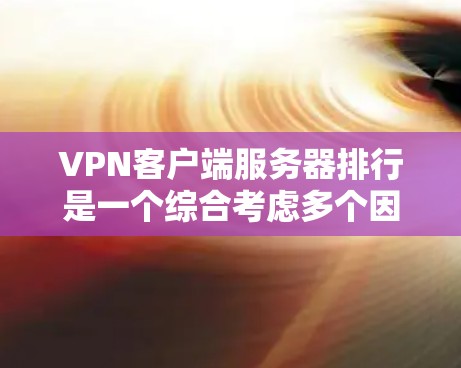 <strong>VPN客户端</strong>服务器排行是一个综合考虑多个因素后对服务器进行排序的过程。以下是详细的信息和排名依据