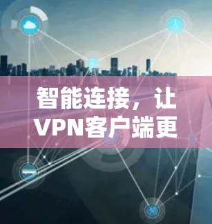 智能连接，让<strong>VPN客户端</strong>更安全可靠