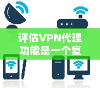评估VPN代理功能是一个复杂而多变的过程,每个用户的需求和安全环境都可能影响最终的选择。以下是对VPN代理功能的综合评价 评估VPN代理功能是一个复杂而多变的过程,每个用户的需求和安全环境都可能影响最终的选择。以下是对VPN代理功能的综合评价