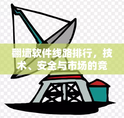 翻墙软件线路排行，技术、安全与市场的竞争格局