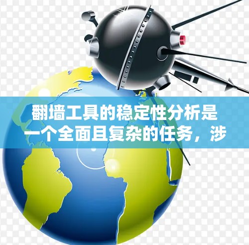 翻墙工具的稳定性分析是一个全面且复杂的任务，涉及多个方面。以下是一个结构化的总结，帮助您全面理解翻墙工具的稳定性和进行相应的分析