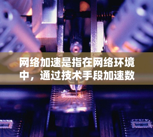 <strong>网络加速</strong>是指在网络环境中,通过技术手段加速数据传输,提升网站或应用的访问速度。以下是关于<strong>网络加速</strong>的详细解答