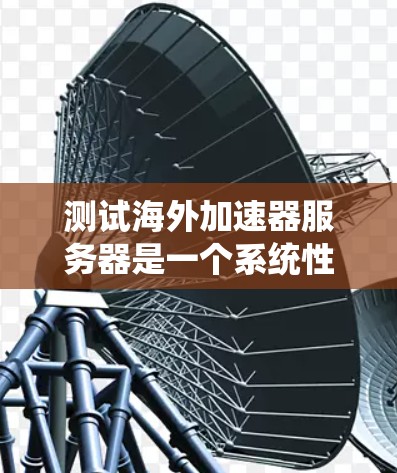 测试海外加速器服务器是一个系统性的过程,需要细致地规划和执行。以下是一个有条理的步骤指南,帮助你顺利完成测试 测试海外加速器服务器是一个系统性的过程,需要细致地规划和执行。以下是一个有条理的步骤指南,帮助你顺利完成测试