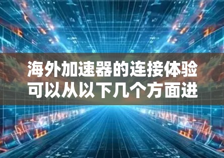 海外加速器的连接体验可以从以下几个方面进行了解 海外加速器的连接体验可以从以下几个方面进行了解