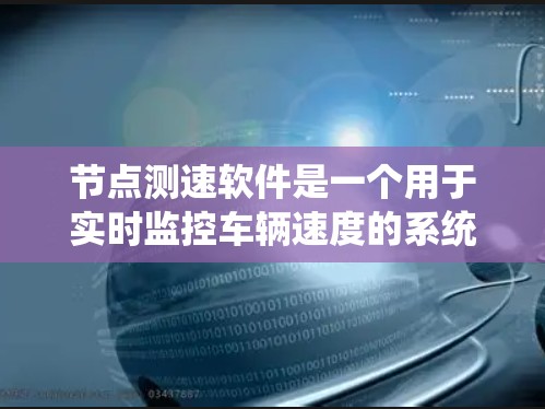 节点测速软件是一个用于实时监控车辆速度的系统,广泛应用于交通管理、执法和车辆状态监测等领域。以下是对该领域的详细介绍 节点测速软件是一个用于实时监控车辆速度的系统,广泛应用于交通管理、执法和车辆状态监测等领域。以下是对该领域的详细介绍