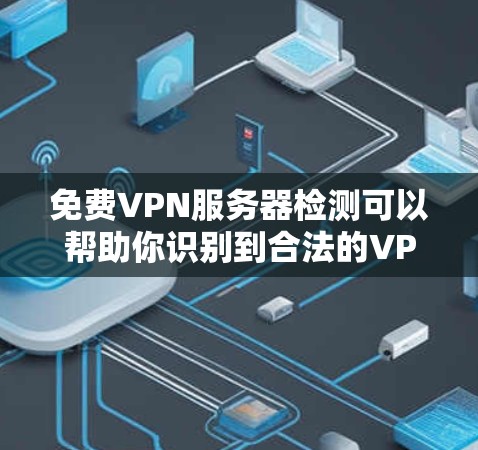 免费VPN服务器检测可以帮助你识别到合法的VPN服务器，并确保你的网络连接安全。以下是一些通过检测来确认VPN服务器的方法