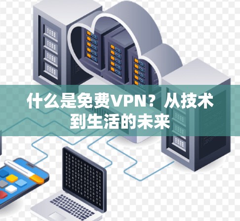 什么是免费VPN?从技术到生活的未来 什么是免费VPN?从技术到生活的未来