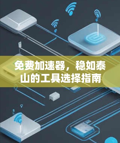 免费加速器,稳如泰山的工具选择指南