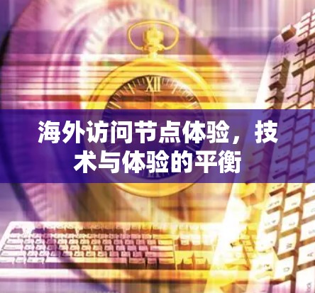 海外访问节点体验,技术与体验的平衡 海外访问节点体验,技术与体验的平衡