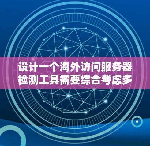 设计一个海外访问服务器检测工具需要综合考虑多个方面，包括数据采集、异常检测、报警处理、安全评估以及用户反馈。以下是一个详细的设计思路和实现步骤