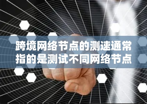 跨境网络节点的测速通常指的是测试不同网络节点之间的连接速度。以下是一些常见的测速工具和方法 跨境网络节点的测速通常指的是测试不同网络节点之间的连接速度。以下是一些常见的测速工具和方法
