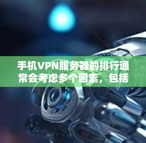 手机VPN服务器的排行通常会考虑多个因素,包括服务器的地理位置、稳定性、响应速度、安全性、流量限制等。以下是一些综合考虑因素的排序建议 手机VPN服务器的排行通常会考虑多个因素,包括服务器的地理位置、稳定性、响应速度、安全性、流量限制等。以下是一些综合考虑因素的排序建议