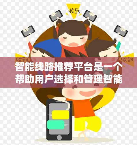 智能线路推荐平台是一个帮助用户选择和管理智能电力系统的重要工具。以下是一个详细的推荐流程和内容框架，供参考