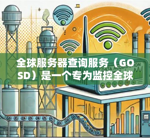 全球服务器查询服务（GOSD）是一个专为监控全球服务器环境而设计的工具，旨在帮助开发者实时跟踪和管理服务器的状态。以下是关于GOSD的详细总结