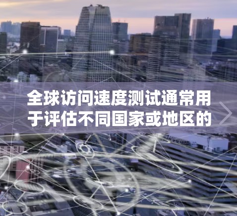 全球访问速度测试通常用于评估不同国家或地区的网站在特定流量环境下的性能。以下是一个通用的全球访问速度测试框架,涵盖测试的步骤、工具、配置和注意事项 全球访问速度测试通常用于评估不同国家或地区的网站在特定流量环境下的性能。以下是一个通用的全球访问速度测试框架,涵盖测试的步骤、工具、配置和注意事项