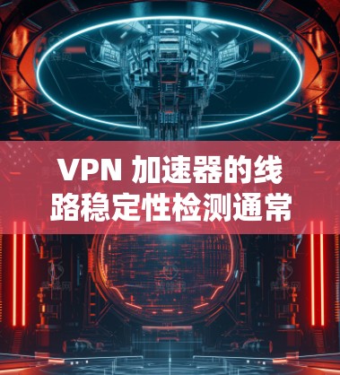 VPN 加速器的线路稳定性检测通常需要通过一些工具和方法来验证。以下是一些常见的方法 VPN 加速器的线路稳定性检测通常需要通过一些工具和方法来验证。以下是一些常见的方法