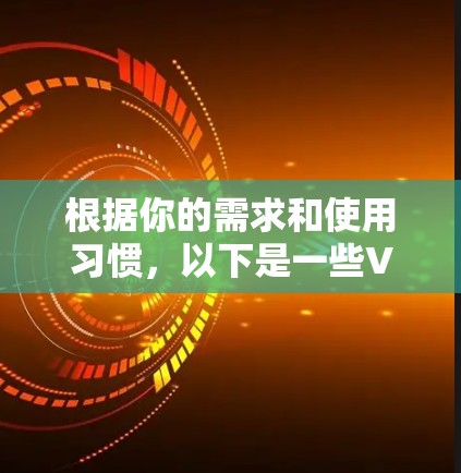 根据你的需求和使用习惯,以下是一些VPN加速器的推荐,供你参考 根据你的需求和使用习惯,以下是一些VPN加速器的推荐,供你参考