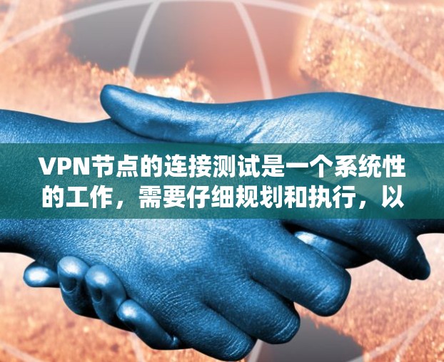 VPN节点的连接测试是一个系统性的工作,需要仔细规划和执行,以确保数据的安全和传输。以下是详细的步骤和注意事项