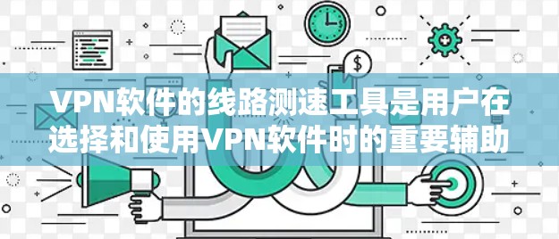 <strong>VPN软件</strong>的线路测速工具是用户在选择和使用<strong>VPN软件</strong>时的重要辅助工具,它可以帮助用户评估VPN连接的稳定性、速度和安全性。以下是通过这些工具进行操作的步骤和方法