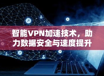 智能VPN加速技术,助力数据安全与速度提升 智能VPN加速技术,助力数据安全与速度提升