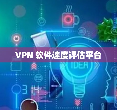 VPN 软件速度评估平台