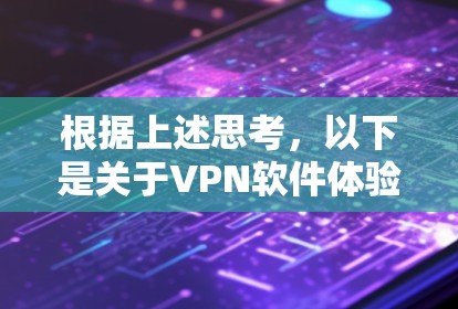 根据上述思考,以下是关于<strong>VPN软件</strong>体验的总结和分析