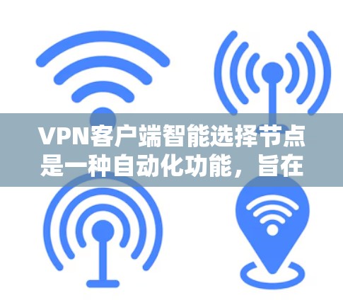 <strong>VPN客户端</strong>智能选择节点是一种自动化功能，旨在通过分析客户端的使用情况、服务器状态和设备特性，动态推荐适合的服务器以优化连接性能。以下是对该功能的详细分析和总结