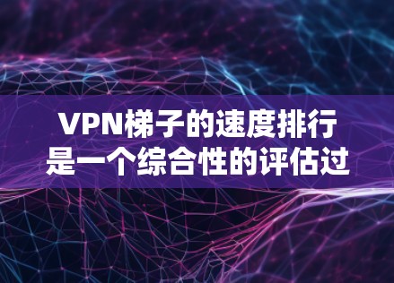 VPN梯子的速度排行是一个综合性的评估过程,主要通过带宽和延迟来衡量服务器的表现。以下是逐步的解释 VPN梯子的速度排行是一个综合性的评估过程,主要通过带宽和延迟来衡量服务器的表现。以下是逐步的解释