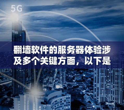 翻墙软件的服务器体验涉及多个关键方面，以下是一些关键点的详细分析