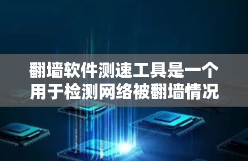 翻墙软件测速工具是一个用于检测网络被翻墙情况并评估网络性能的工具。以下是对该工具的详细介绍