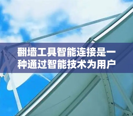 翻墙工具智能连接是一种通过智能技术为用户提供便捷网络连接的工具，它能够根据用户的实际需求自动选择合适的网络接口，并根据网站的协议自动链接到相应的服务器。以下是该技术的详细说明