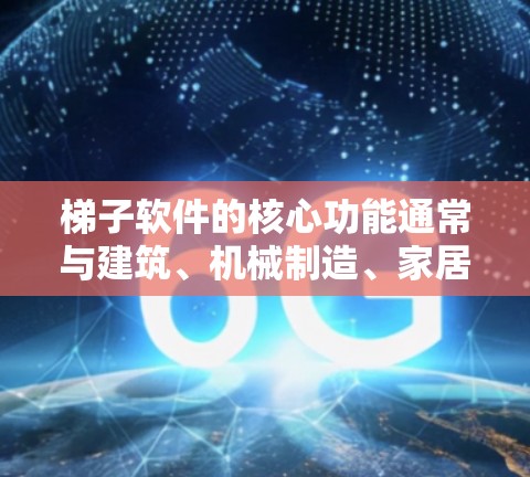 梯子软件的核心功能通常与建筑、机械制造、家居装饰等领域相关，旨在帮助用户高效完成梯子相关的工作。以下是一些常见的梯子软件推荐，涵盖了不同的领域和特点