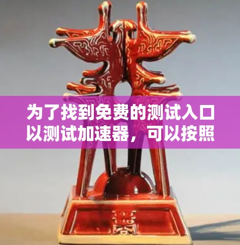 为了找到免费的测试入口以测试加速器，可以按照以下步骤进行