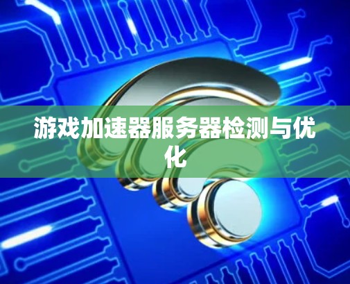 游戏加速器服务器检测与优化