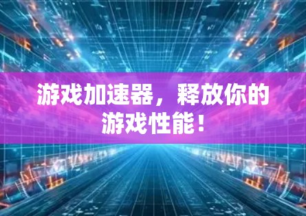 游戏加速器,释放你的游戏性能! 游戏加速器,释放你的游戏性能!