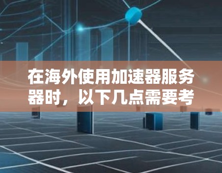 在海外使用加速器服务器时,以下几点需要考虑 在海外使用加速器服务器时,以下几点需要考虑