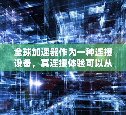 全球加速器作为一种连接设备，其连接体验可以从多个维度进行评估