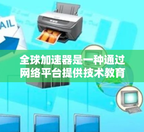 全球加速器是一种通过网络平台提供技术教育或培训的工具，供不同的人群选择适合自己的学习方式。以下是一些关于全球加速器的功能评测和评价