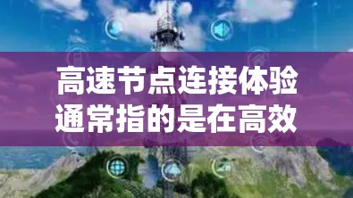 高速节点连接体验通常指的是在高效、快速的网络环境中，确保节点之间的连接速度、延迟和资源利用率优化，从而提升系统整体性能和用户体验。以下是一些可能的解决方案或考虑因素