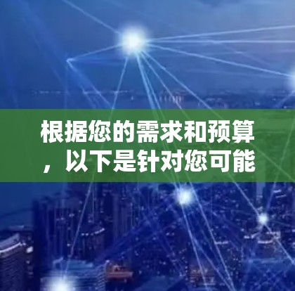 根据您的需求和预算,以下是针对您可能的VPN选择的建议 根据您的需求和预算,以下是针对您可能的VPN选择的建议