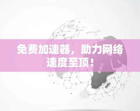 免费加速器，助力网络速度至顶！