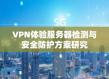 VPN体验服务器检测与安全防护方案研究